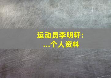 运动员李明轩: ...个人资料